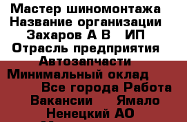 Мастер шиномонтажа › Название организации ­ Захаров А.В., ИП › Отрасль предприятия ­ Автозапчасти › Минимальный оклад ­ 100 000 - Все города Работа » Вакансии   . Ямало-Ненецкий АО,Муравленко г.